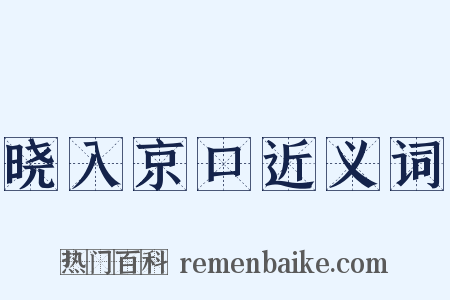 晓入京口近义词是什么意思的图片